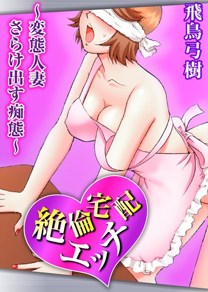 絶倫宅配エッチ〜変態人妻 さらけ出す痴態...